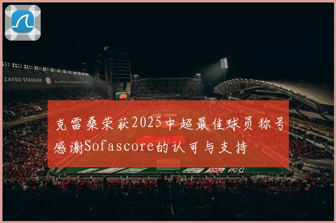 克雷桑荣获2025中超最佳球员称号感谢Sofascore的认可与支持