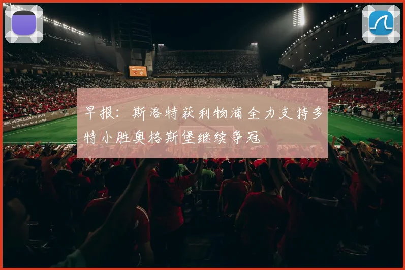 早报：斯洛特获利物浦全力支持多特小胜奥格斯堡继续争冠
