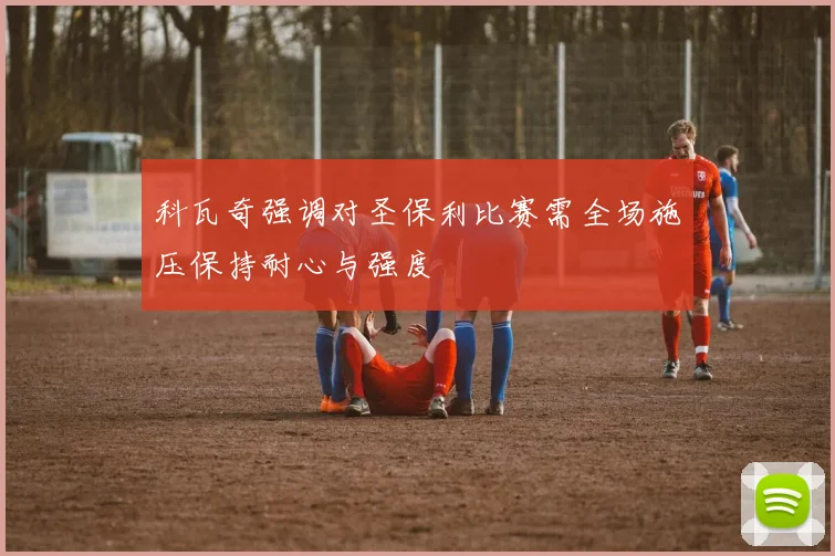科瓦奇强调对圣保利比赛需全场施压保持耐心与强度