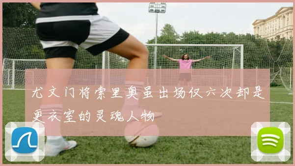 尤文门将索里奥虽出场仅六次却是更衣室的灵魂人物