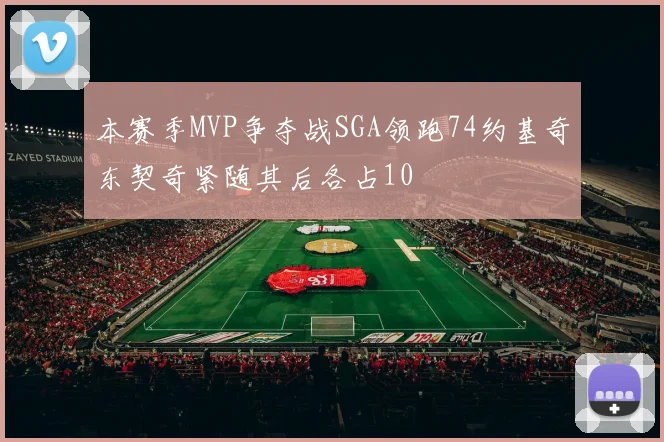 本赛季MVP争夺战SGA领跑74约基奇东契奇紧随其后各占10