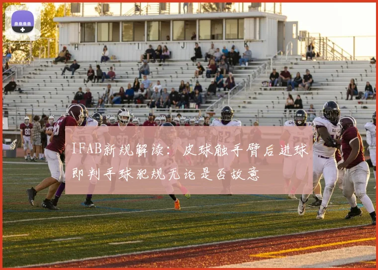 IFAB新规解读：皮球触手臂后进球即判手球犯规无论是否故意