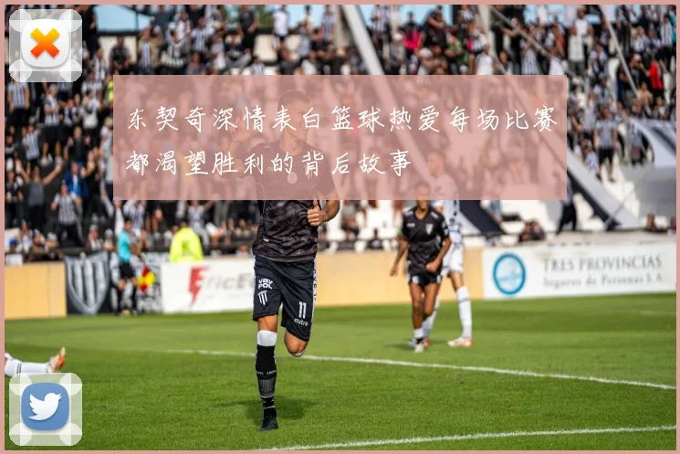 东契奇深情表白篮球热爱每场比赛都渴望胜利的背后故事